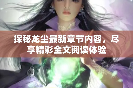 探秘龙尘最新章节内容，尽享精彩全文阅读体验