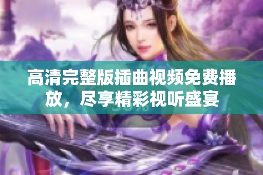 高清完整版插曲视频免费播放，尽享精彩视听盛宴