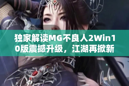 独家解读MG不良人2Win10版震撼升级，江湖再掀新风暴！