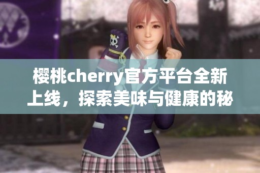 樱桃cherry官方平台全新上线，探索美味与健康的秘密