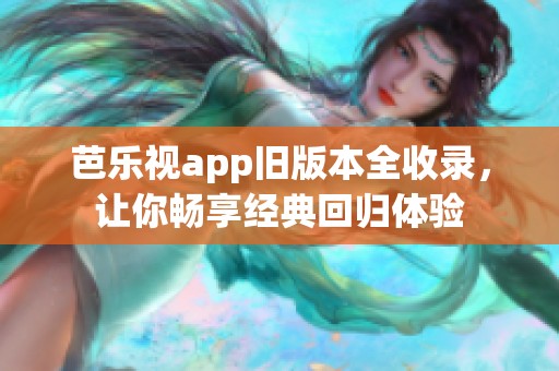 芭乐视app旧版本全收录，让你畅享经典回归体验