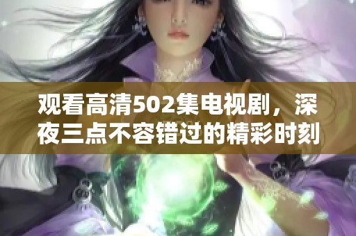 观看高清502集电视剧，深夜三点不容错过的精彩时刻