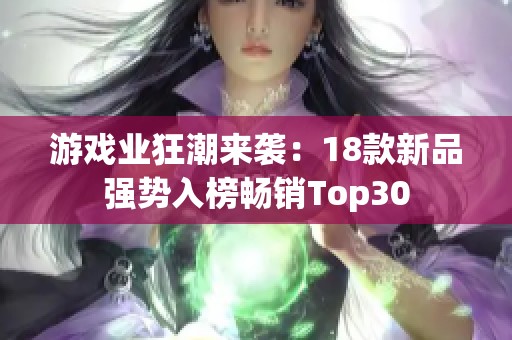 游戏业狂潮来袭：18款新品强势入榜畅销Top30