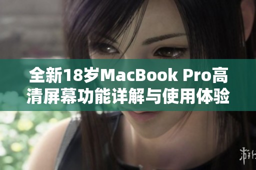 全新18岁MacBook Pro高清屏幕功能详解与使用体验