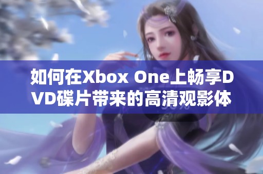 如何在Xbox One上畅享DVD碟片带来的高清观影体验