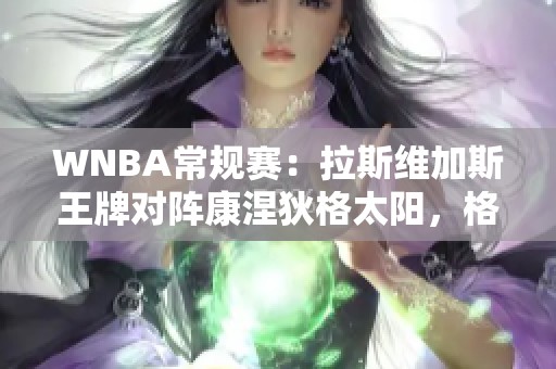 WNBA常规赛：拉斯维加斯王牌对阵康涅狄格太阳，格雷展现丝滑球技