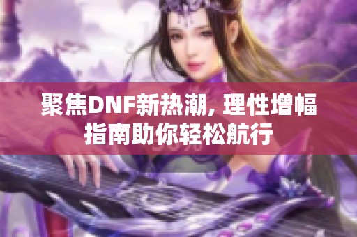 聚焦DNF新热潮, 理性增幅指南助你轻松航行