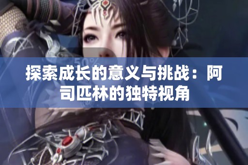 探索成长的意义与挑战：阿司匹林的独特视角