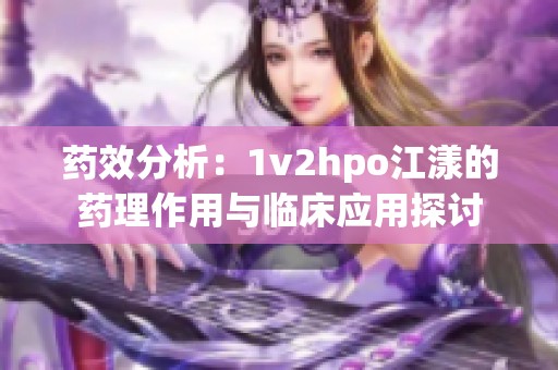 药效分析：1v2hpo江漾的药理作用与临床应用探讨