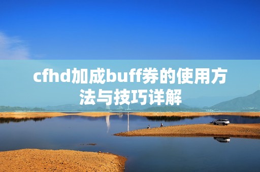 cfhd加成buff券的使用方法与技巧详解