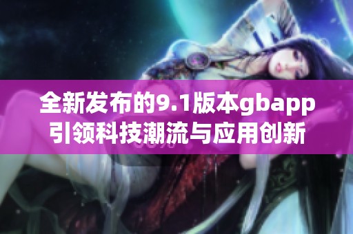 全新发布的9.1版本gbapp引领科技潮流与应用创新