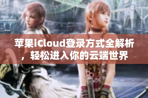 苹果iCloud登录方式全解析，轻松进入你的云端世界