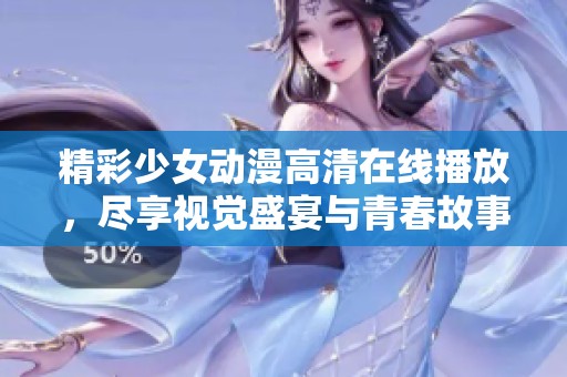 精彩少女动漫高清在线播放，尽享视觉盛宴与青春故事