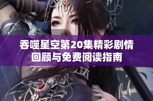 吞噬星空第20集精彩剧情回顾与免费阅读指南