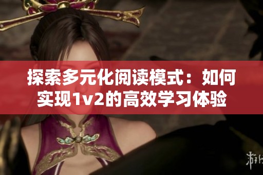 探索多元化阅读模式：如何实现1v2的高效学习体验