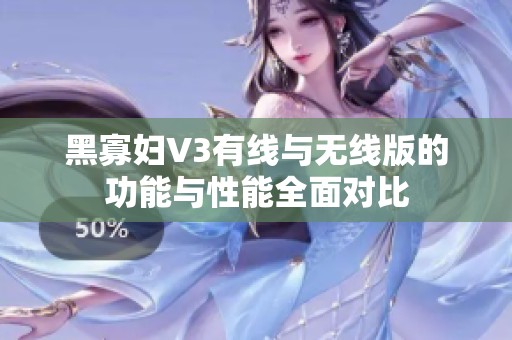 黑寡妇V3有线与无线版的功能与性能全面对比