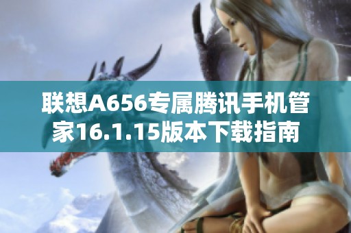 联想A656专属腾讯手机管家16.1.15版本下载指南