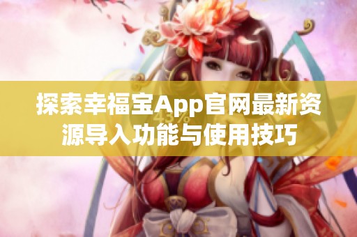 探索幸福宝App官网最新资源导入功能与使用技巧