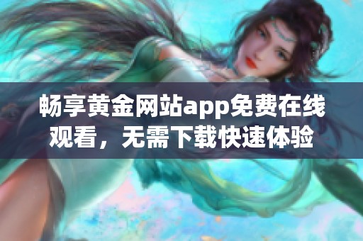 畅享黄金网站app免费在线观看，无需下载快速体验