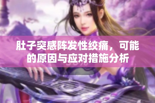 肚子突感阵发性绞痛，可能的原因与应对措施分析