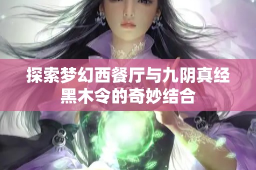 探索梦幻西餐厅与九阴真经黑木令的奇妙结合