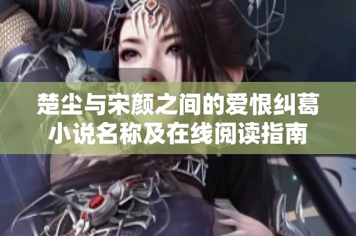 楚尘与宋颜之间的爱恨纠葛小说名称及在线阅读指南