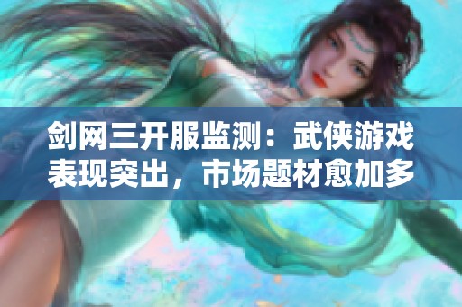 剑网三开服监测：武侠游戏表现突出，市场题材愈加多样化