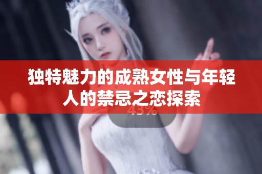 独特魅力的成熟女性与年轻人的禁忌之恋探索