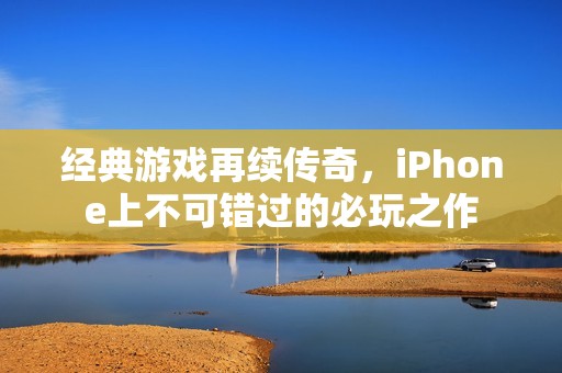 经典游戏再续传奇，iPhone上不可错过的必玩之作