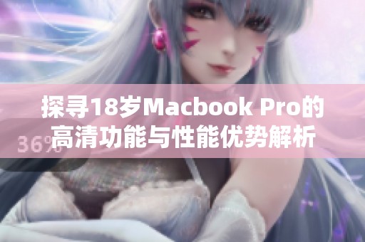 探寻18岁Macbook Pro的高清功能与性能优势解析