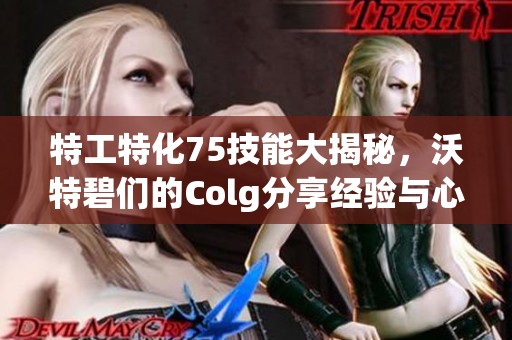 特工特化75技能大揭秘，沃特碧们的Colg分享经验与心得！