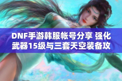 DNF手游韩服帐号分享 强化武器15级与三套天空装备攻略