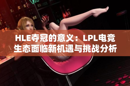 HLE夺冠的意义：LPL电竞生态面临新机遇与挑战分析