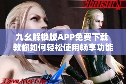 九幺解锁版APP免费下载 教你如何轻松使用畅享功能