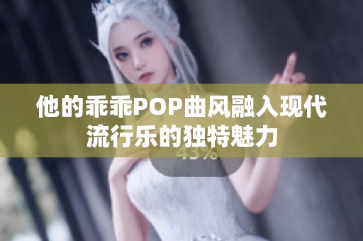 他的乖乖POP曲风融入现代流行乐的独特魅力