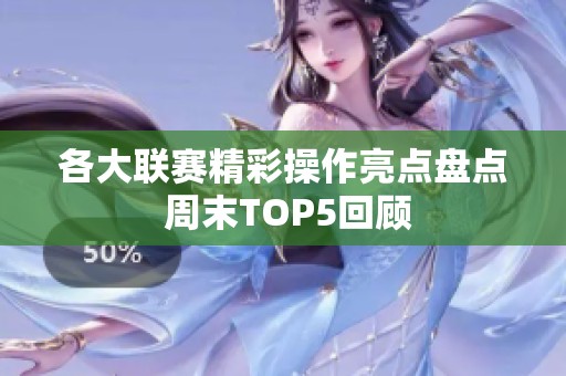 各大联赛精彩操作亮点盘点 周末TOP5回顾