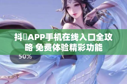 抖抈APP手机在线入口全攻略 免费体验精彩功能