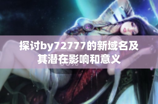 探讨by72777的新域名及其潜在影响和意义