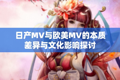 日产MV与欧美MV的本质差异与文化影响探讨