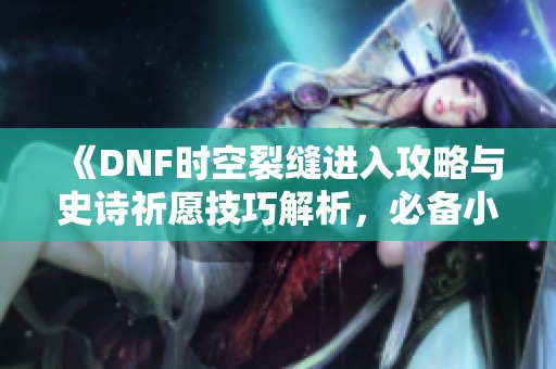 《DNF时空裂缝进入攻略与史诗祈愿技巧解析，必备小贴士》