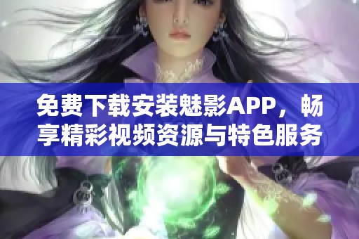 免费下载安装魅影APP，畅享精彩视频资源与特色服务