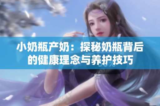 小奶瓶产奶：探秘奶瓶背后的健康理念与养护技巧