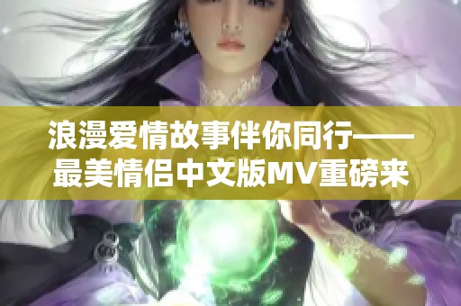 浪漫爱情故事伴你同行——最美情侣中文版MV重磅来袭