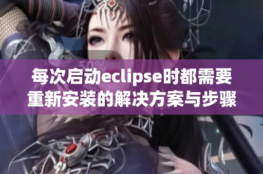 每次启动eclipse时都需要重新安装的解决方案与步骤