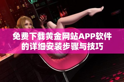 免费下载黄金网站APP软件的详细安装步骤与技巧