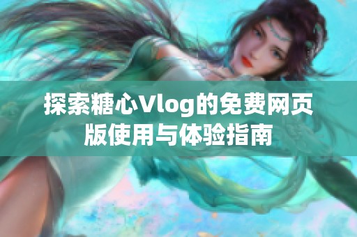 探索糖心Vlog的免费网页版使用与体验指南