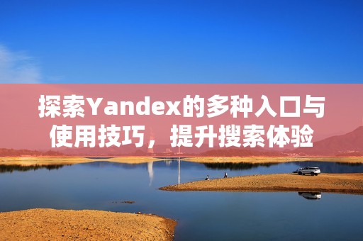 探索Yandex的多种入口与使用技巧，提升搜索体验