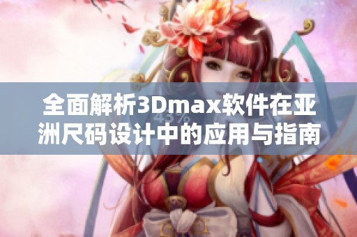 全面解析3Dmax软件在亚洲尺码设计中的应用与指南