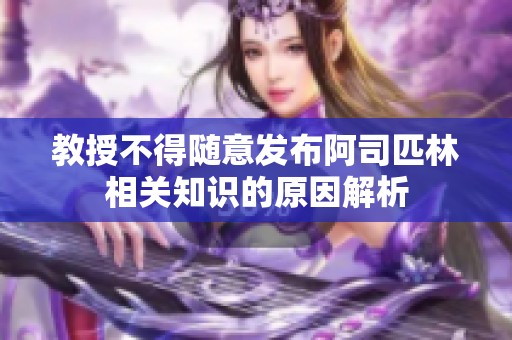 教授不得随意发布阿司匹林相关知识的原因解析