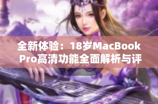 全新体验：18岁MacBook Pro高清功能全面解析与评测